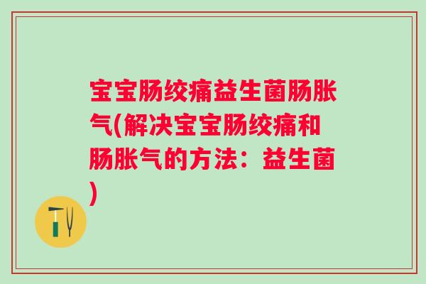 宝宝肠绞痛益生菌肠(解决宝宝肠绞痛和肠的方法:益生菌) 宝宝肠绞痛益生菌肠(解决宝宝肠绞痛和肠的方法:益生菌)