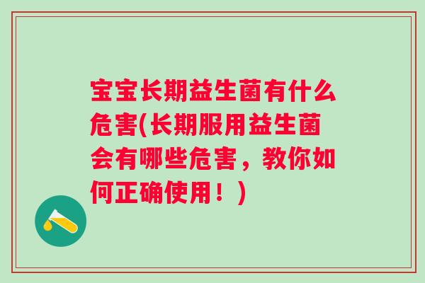 宝宝长期益生菌有什么危害(长期服用益生菌会有哪些危害，教你如何正确使用！)