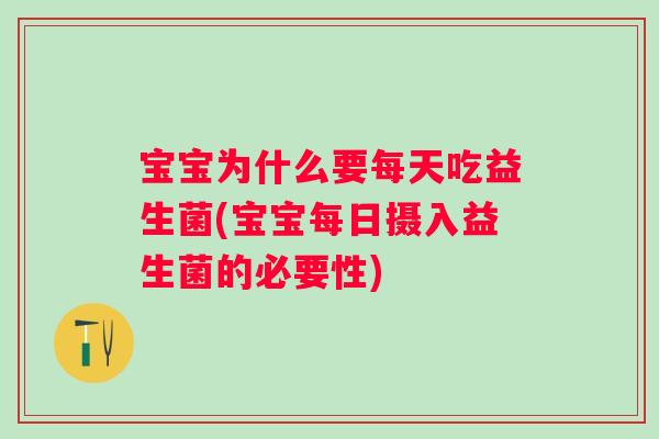 宝宝为什么要每天吃益生菌(宝宝每日摄入益生菌的必要性)
