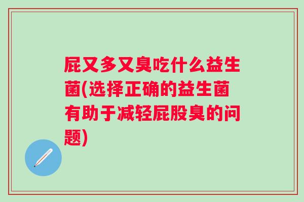 屁又多又臭吃什么益生菌(选择正确的益生菌有助于减轻屁股臭的问题)