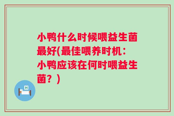 小鸭什么时候喂益生菌好(佳喂养时机：小鸭应该在何时喂益生菌？)