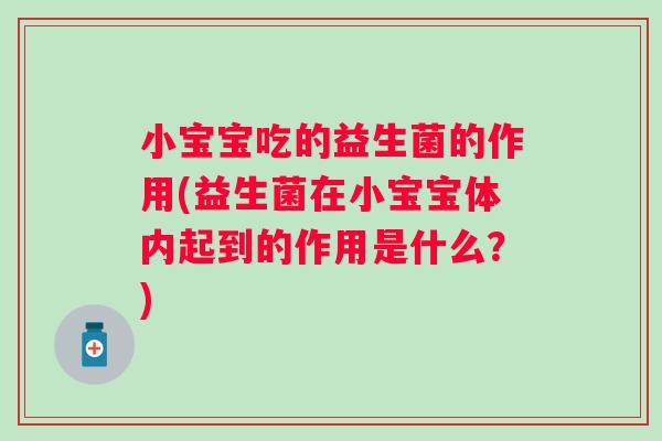 小宝宝吃的益生菌的作用(益生菌在小宝宝体内起到的作用是什么？)