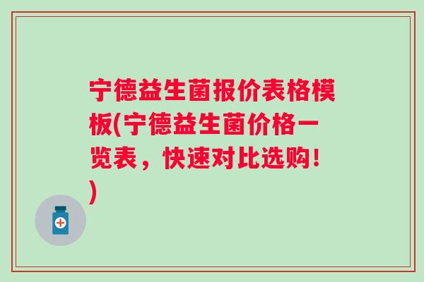 宁德益生菌报价表格模板(宁德益生菌价格一览表,快速对比选购!) 宁德益生菌报价表格模板(宁德益生菌价格一览表,快速对比选购!)