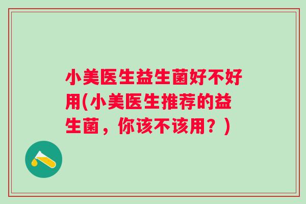 小美医生益生菌好不好用(小美医生推荐的益生菌,你该不该用?) 小美医生益生菌好不好用(小美医生推荐的益生菌,你该不该用?)