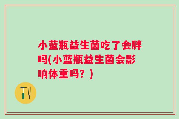 小蓝瓶益生菌吃了会胖吗(小蓝瓶益生菌会影响体重吗？)