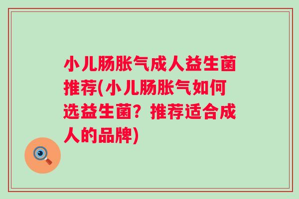 小儿肠成人益生菌推荐(小儿肠如何选益生菌？推荐适合成人的品牌)