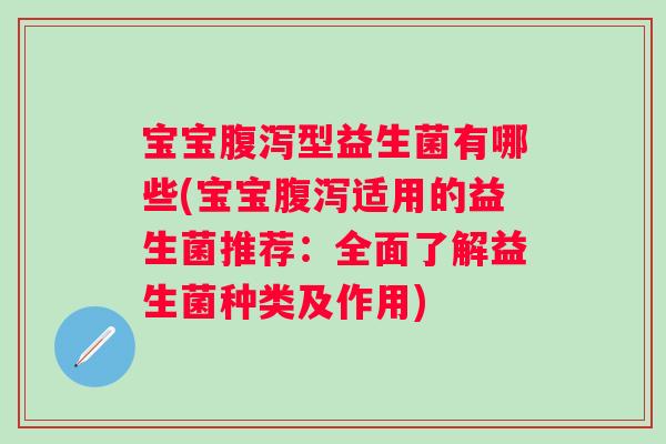 宝宝型益生菌有哪些(宝宝适用的益生菌推荐：全面了解益生菌种类及作用)