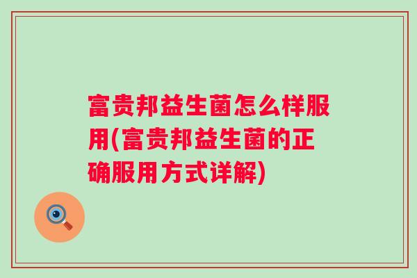 富贵邦益生菌怎么样服用(富贵邦益生菌的正确服用方式详解) 富贵邦益生菌怎么样服用(富贵邦益生菌的正确服用方式详解)