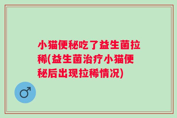 小猫吃了益生菌拉稀(益生菌小猫后出现拉稀情况) 小猫吃了益生菌拉稀(益生菌小猫后出现拉稀情况)