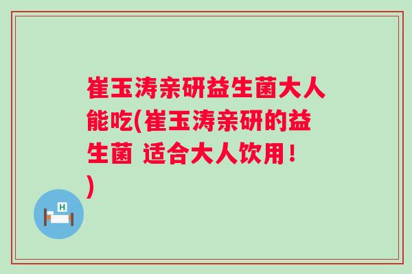 崔玉涛亲研益生菌大人能吃(崔玉涛亲研的益生菌 适合大人饮用!) 崔玉涛亲研益生菌大人能吃(崔玉涛亲研的益生菌 适合大人饮用!)