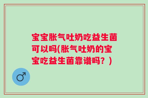 宝宝吐奶吃益生菌可以吗(吐奶的宝宝吃益生菌靠谱吗?) 宝宝吐奶吃益生菌可以吗(吐奶的宝宝吃益生菌靠谱吗?)