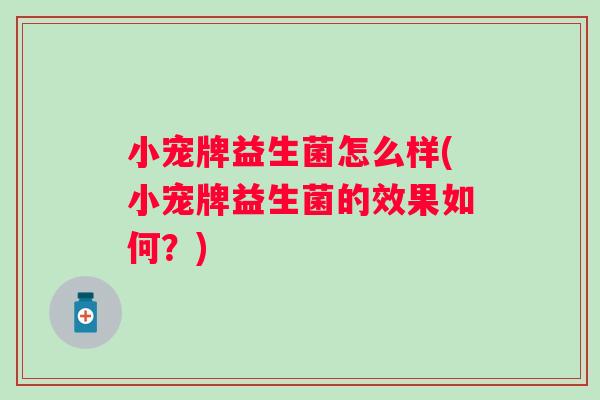 小宠牌益生菌怎么样(小宠牌益生菌的效果如何？)