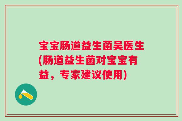 宝宝肠道益生菌吴医生(肠道益生菌对宝宝有益，专家建议使用)