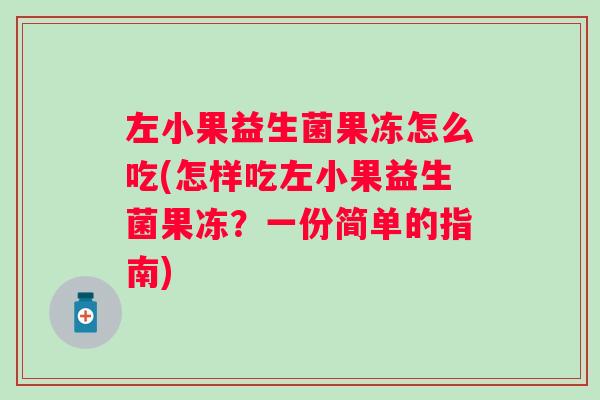 左小果益生菌果冻怎么吃(怎样吃左小果益生菌果冻？一份简单的指南)