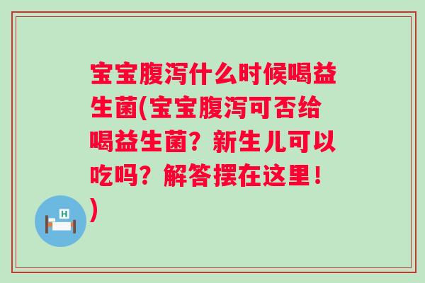 宝宝什么时候喝益生菌(宝宝可否给喝益生菌?新生儿可以吃吗?解答摆在这里!) 宝宝什么时候喝益生菌(宝宝可否给喝益生菌?新生儿可以吃吗?解答摆在这里!)