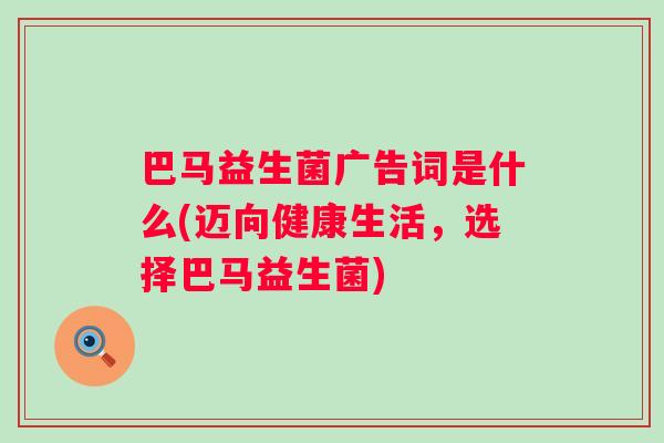 巴马益生菌广告词是什么(迈向健康生活，选择巴马益生菌)