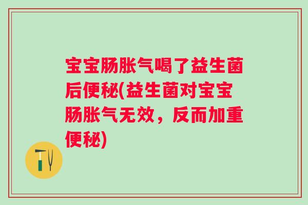 宝宝肠喝了益生菌后(益生菌对宝宝肠无效，反而加重)