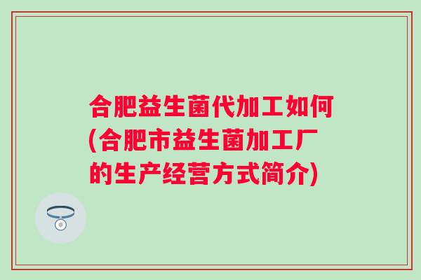 合肥益生菌代加工如何(合肥市益生菌加工厂的生产经营方式简介)