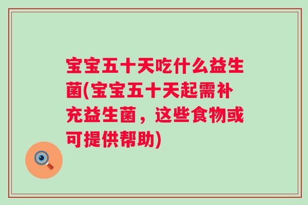 宝宝五十天吃什么益生菌(宝宝五十天起需补充益生菌，这些食物或可提供帮助)