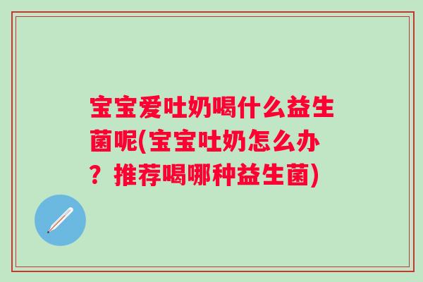 宝宝爱吐奶喝什么益生菌呢(宝宝吐奶怎么办？推荐喝哪种益生菌)