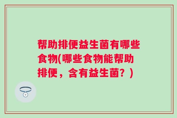 帮助排便益生菌有哪些食物(哪些食物能帮助排便,含有益生菌?) 帮助排便益生菌有哪些食物(哪些食物能帮助排便,含有益生菌?)
