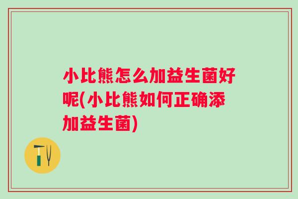 小比熊怎么加益生菌好呢(小比熊如何正确添加益生菌)