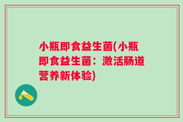 小瓶即食益生菌(小瓶即食益生菌：激活肠道营养新体验)