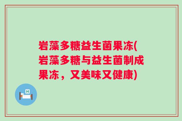 岩藻多糖益生菌果冻(岩藻多糖与益生菌制成果冻，又美味又健康)