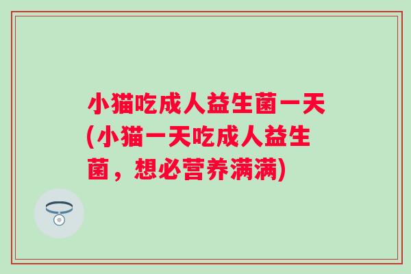 小猫吃成人益生菌一天(小猫一天吃成人益生菌，想必营养满满)