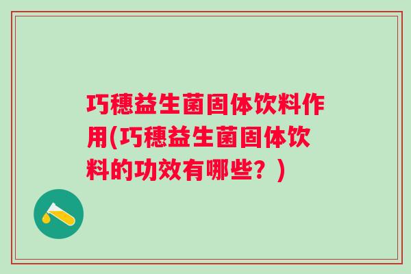 巧穗益生菌固体饮料作用(巧穗益生菌固体饮料的功效有哪些?) 巧穗益生菌固体饮料作用(巧穗益生菌固体饮料的功效有哪些?)