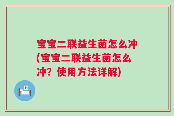 宝宝二联益生菌怎么冲(宝宝二联益生菌怎么冲？使用方法详解)