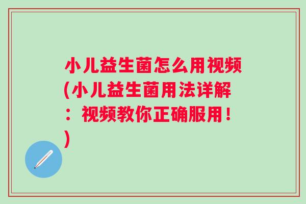小儿益生菌怎么用视频(小儿益生菌用法详解：视频教你正确服用！)