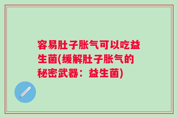 容易肚子可以吃益生菌(缓解肚子的秘密武器：益生菌)