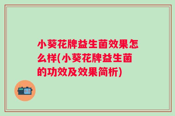 小葵花牌益生菌效果怎么样(小葵花牌益生菌的功效及效果简析)
