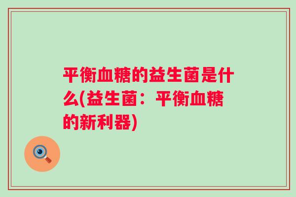 平衡的益生菌是什么(益生菌:平衡的新利器) 平衡的益生菌是什么(益生菌:平衡的新利器)