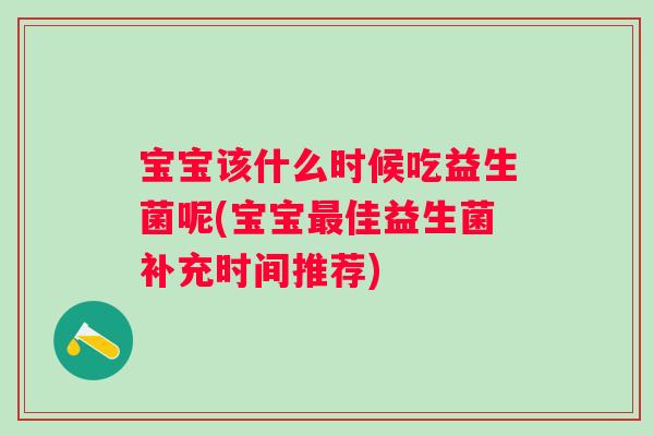 宝宝该什么时候吃益生菌呢(宝宝佳益生菌补充时间推荐) 宝宝该什么时候吃益生菌呢(宝宝佳益生菌补充时间推荐)