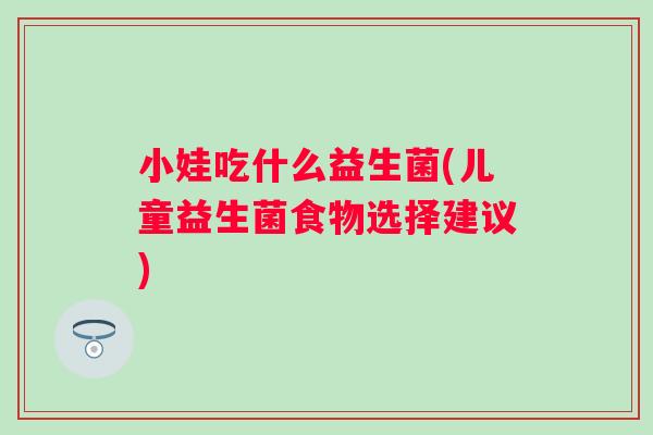 小娃吃什么益生菌(儿童益生菌食物选择建议) 小娃吃什么益生菌(儿童益生菌食物选择建议)
