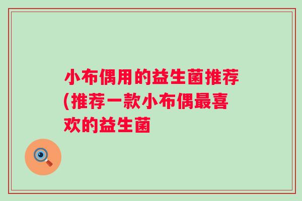 小布偶用的益生菌推荐(推荐一款小布偶喜欢的益生菌 小布偶用的益生菌推荐(推荐一款小布偶喜欢的益生菌