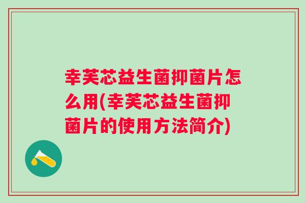 幸芙芯益生菌抑菌片怎么用(幸芙芯益生菌抑菌片的使用方法简介) 幸芙芯益生菌抑菌片怎么用(幸芙芯益生菌抑菌片的使用方法简介)