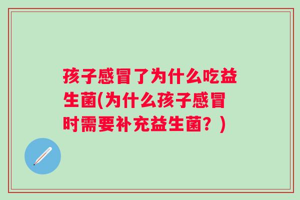 孩子了为什么吃益生菌(为什么孩子时需要补充益生菌?) 孩子了为什么吃益生菌(为什么孩子时需要补充益生菌?)