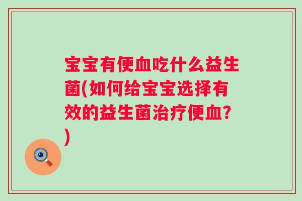 宝宝有便吃什么益生菌(如何给宝宝选择有效的益生菌便?) 宝宝有便吃什么益生菌(如何给宝宝选择有效的益生菌便?)