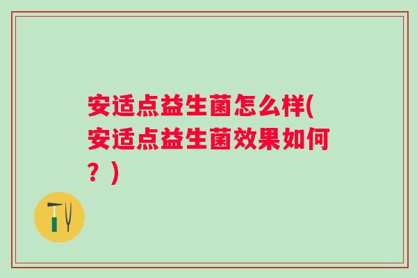 安适点益生菌怎么样(安适点益生菌效果如何?) 安适点益生菌怎么样(安适点益生菌效果如何?)