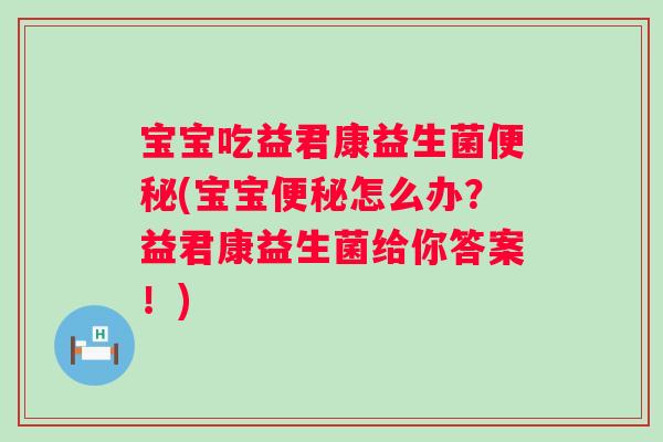 宝宝吃益君康益生菌(宝宝怎么办?益君康益生菌给你答案!) 宝宝吃益君康益生菌(宝宝怎么办?益君康益生菌给你答案!)