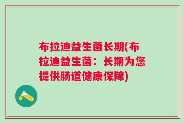 布拉迪益生菌长期(布拉迪益生菌:长期为您提供肠道健康保障) 布拉迪益生菌长期(布拉迪益生菌:长期为您提供肠道健康保障)