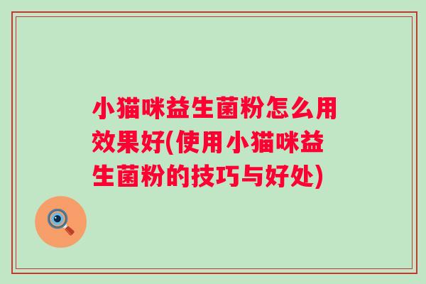 小猫咪益生菌粉怎么用效果好(使用小猫咪益生菌粉的技巧与好处) 小猫咪益生菌粉怎么用效果好(使用小猫咪益生菌粉的技巧与好处)