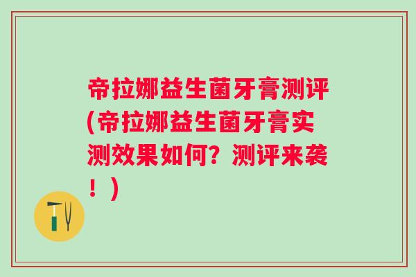 帝拉娜益生菌牙膏测评(帝拉娜益生菌牙膏实测效果如何？测评来袭！)