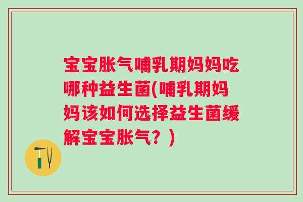 宝宝哺乳期妈妈吃哪种益生菌(哺乳期妈妈该如何选择益生菌缓解宝宝?) 宝宝哺乳期妈妈吃哪种益生菌(哺乳期妈妈该如何选择益生菌缓解宝宝?)