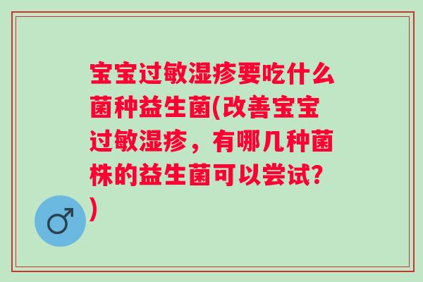 宝宝要吃什么菌种益生菌(改善宝宝,有哪几种菌株的益生菌可以尝试?) 宝宝要吃什么菌种益生菌(改善宝宝,有哪几种菌株的益生菌可以尝试?)
