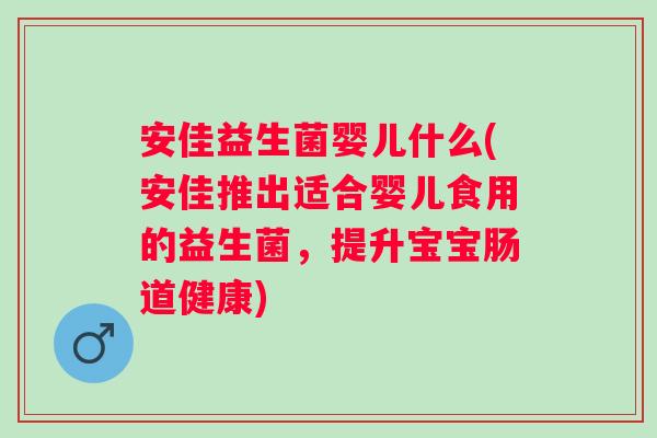 安佳益生菌婴儿什么(安佳推出适合婴儿食用的益生菌,提升宝宝肠道健康) 安佳益生菌婴儿什么(安佳推出适合婴儿食用的益生菌,提升宝宝肠道健康)