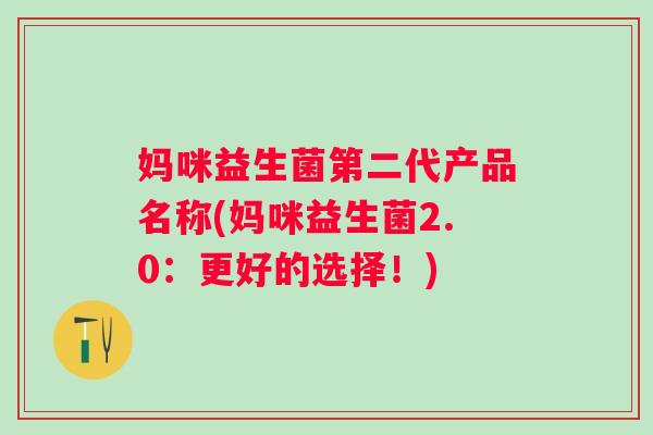 妈咪益生菌第二代产品名称(妈咪益生菌2.0：更好的选择！)